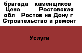  бригада - каменщиков › Цена ­ 200 - Ростовская обл., Ростов-на-Дону г. Строительство и ремонт » Услуги   